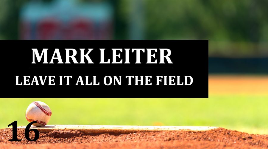 16: Mark Leiter – Leave It All On The Field